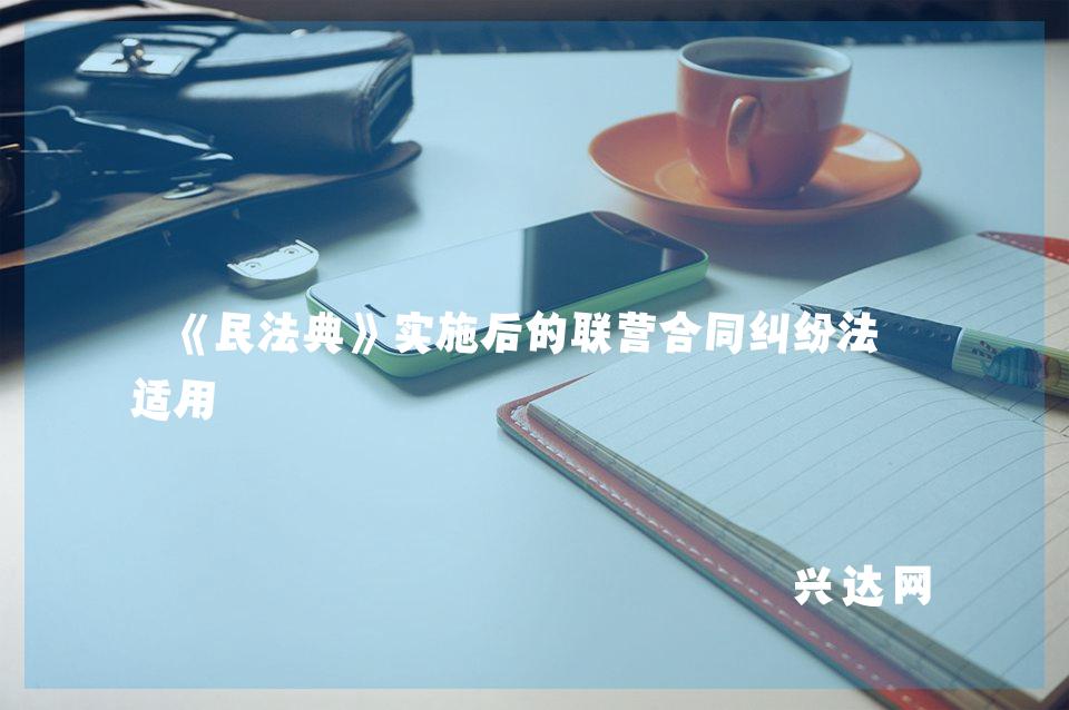 《民法典》实施后的联营合同纠纷法律适用 