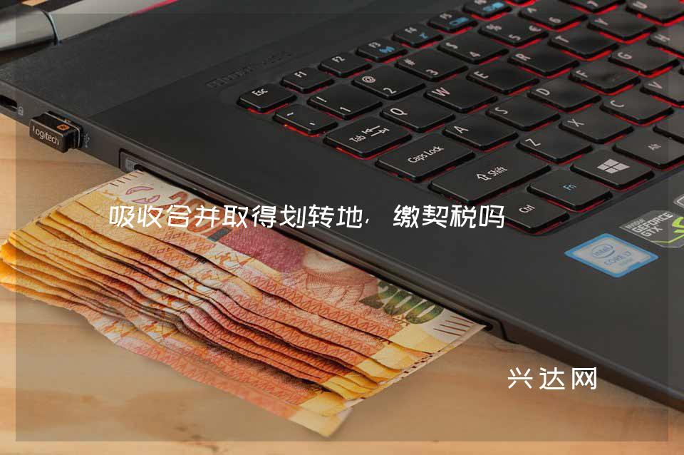 吸收合并取得划转地,缴契税吗