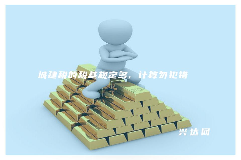 城建税的税基规定多,计算勿犯错