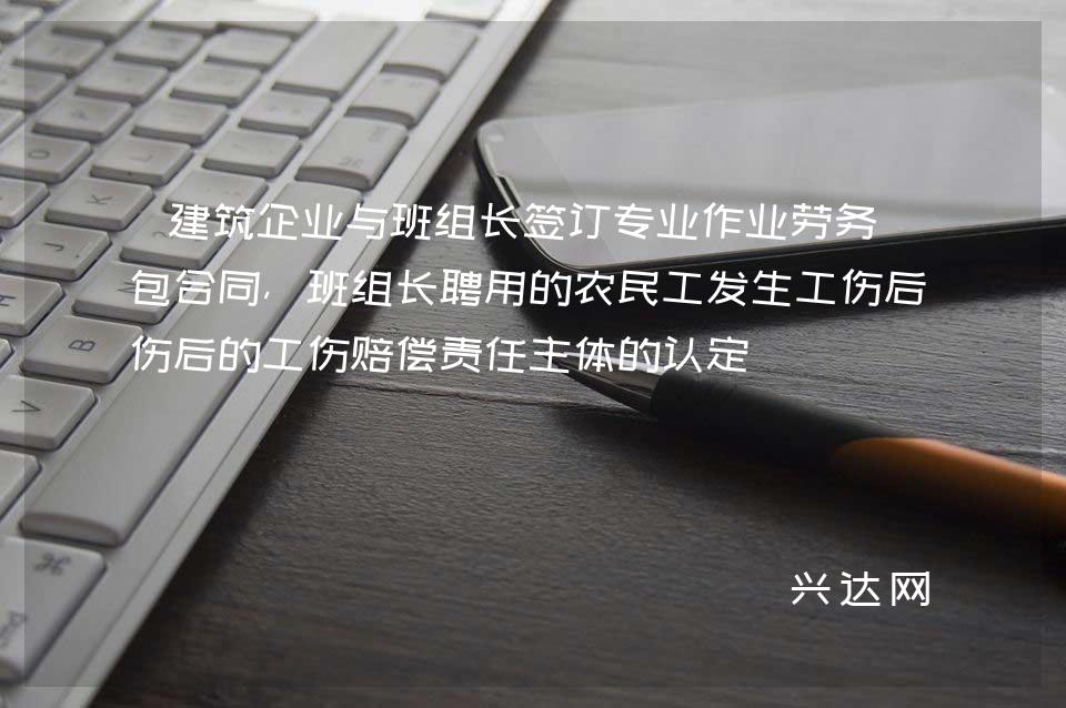 建筑企业与班组长签订专业作业劳务分包合同,班组长聘用的农民工发生工伤后的工伤赔偿责任主体的认定
