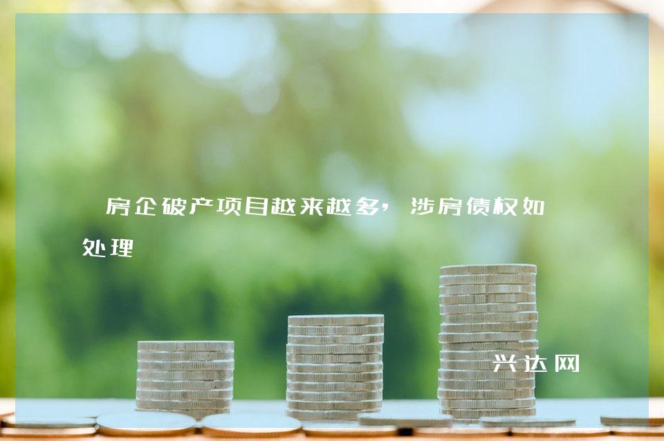房企破产项目越来越多,涉房债权如何处理