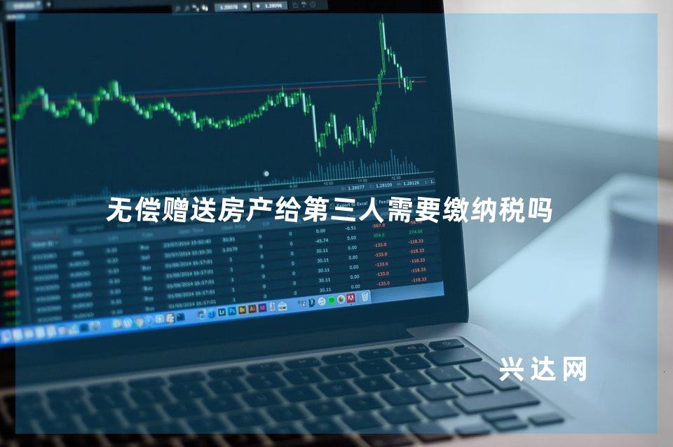 无偿赠送房产给第三人需要缴纳税吗