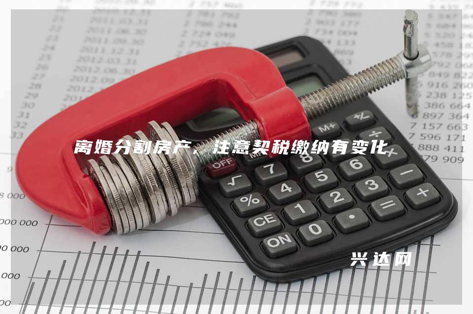 离婚分割房产,注意契税缴纳有变化