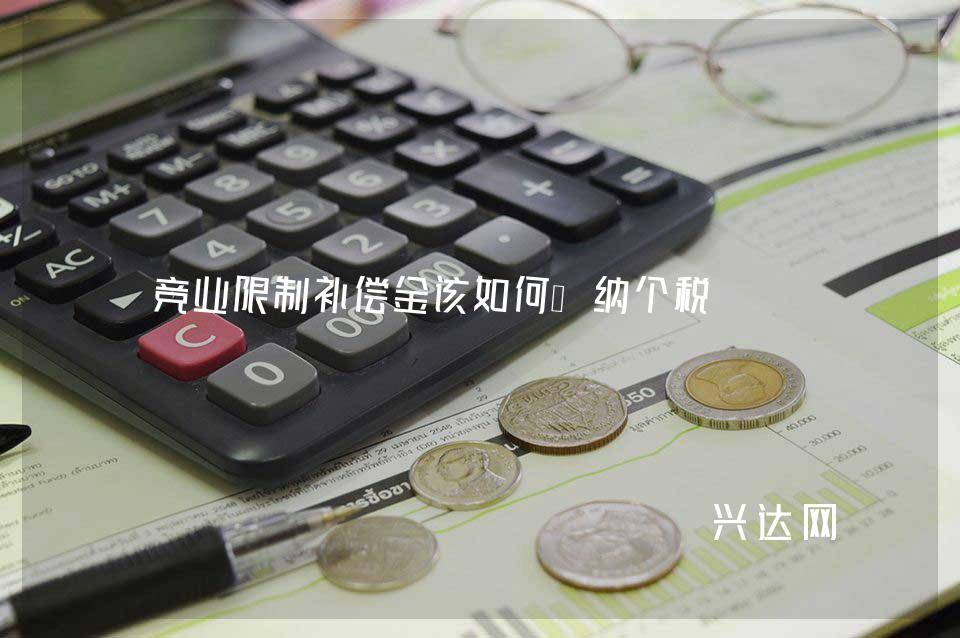 竞业限制补偿金该如何缴纳个税 