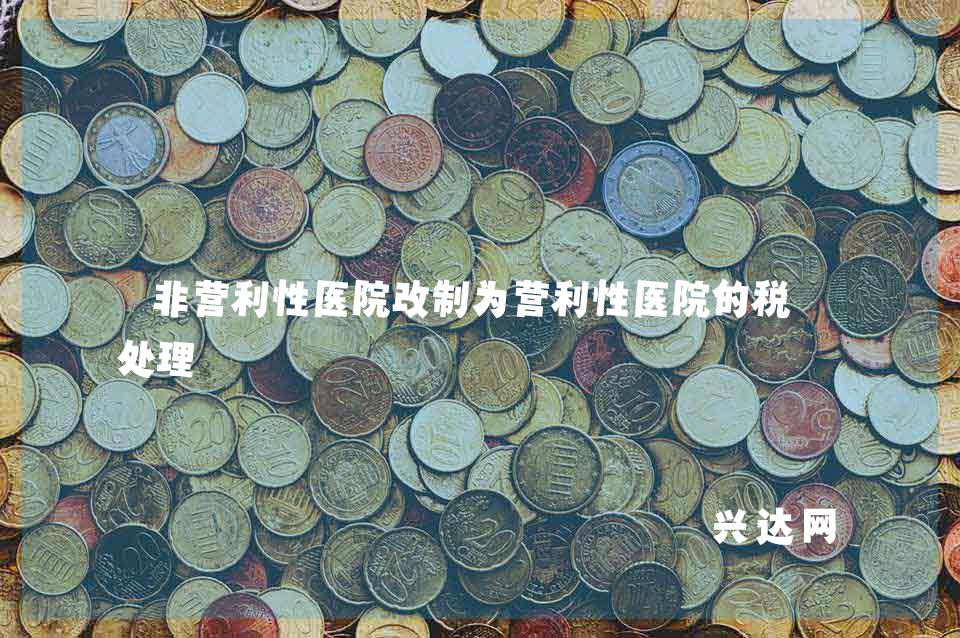 非营利性医院改制为营利性医院的税务处理 