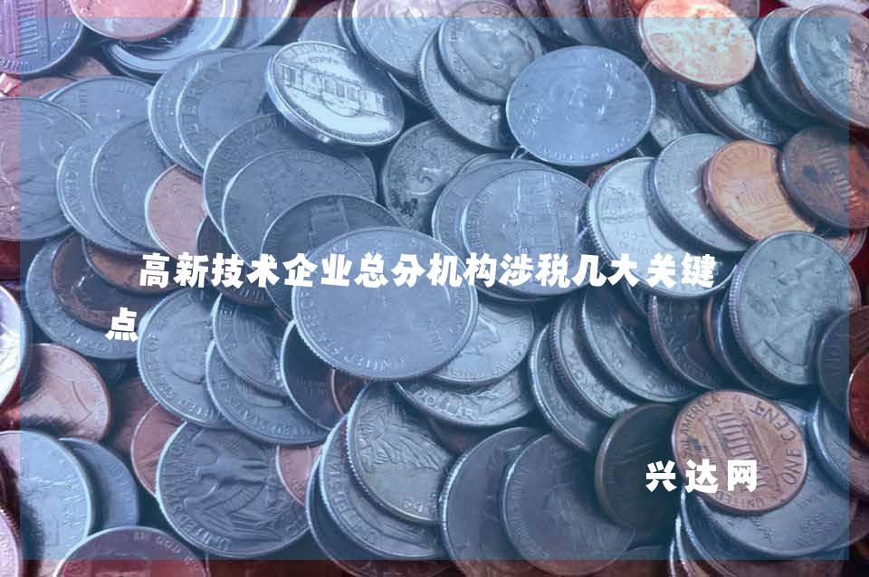 高新技术企业总分机构涉税几大关键要点